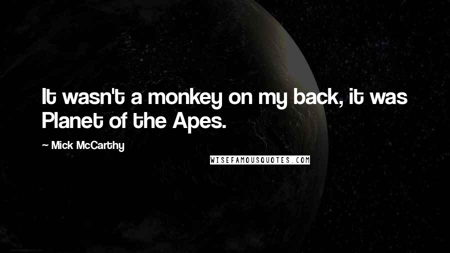 Mick McCarthy Quotes: It wasn't a monkey on my back, it was Planet of the Apes.