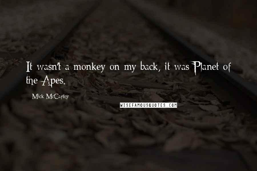Mick McCarthy Quotes: It wasn't a monkey on my back, it was Planet of the Apes.