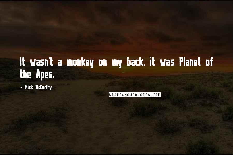 Mick McCarthy Quotes: It wasn't a monkey on my back, it was Planet of the Apes.