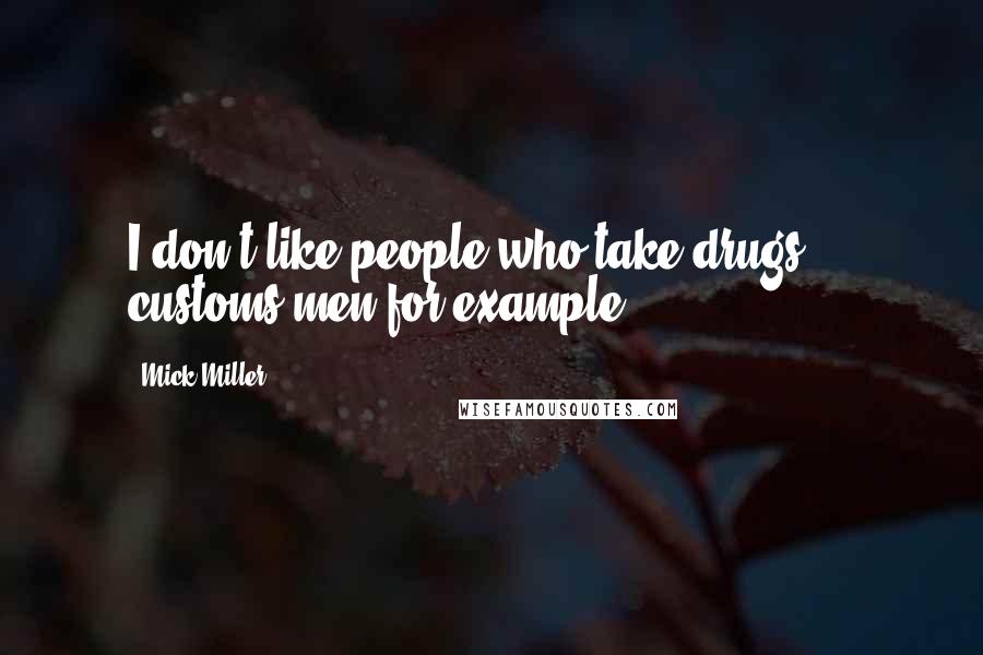 Mick Miller Quotes: I don't like people who take drugs ... customs men for example.