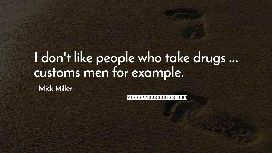 Mick Miller Quotes: I don't like people who take drugs ... customs men for example.