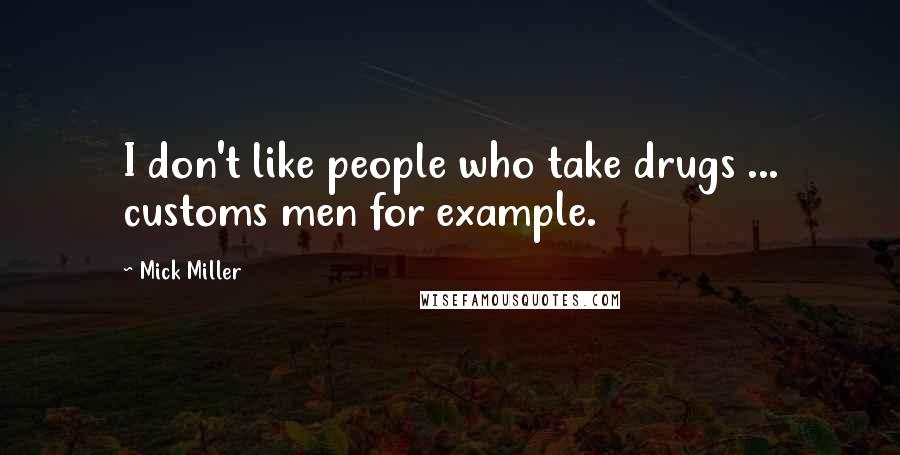 Mick Miller Quotes: I don't like people who take drugs ... customs men for example.