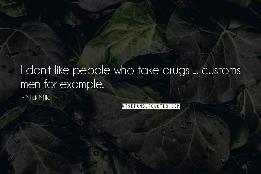 Mick Miller Quotes: I don't like people who take drugs ... customs men for example.