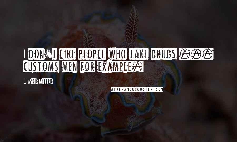 Mick Miller Quotes: I don't like people who take drugs ... customs men for example.