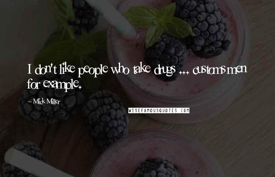Mick Miller Quotes: I don't like people who take drugs ... customs men for example.