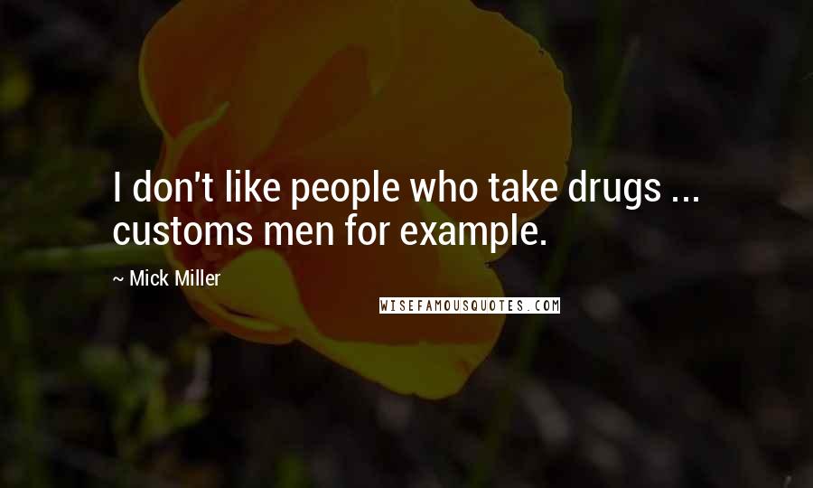 Mick Miller Quotes: I don't like people who take drugs ... customs men for example.
