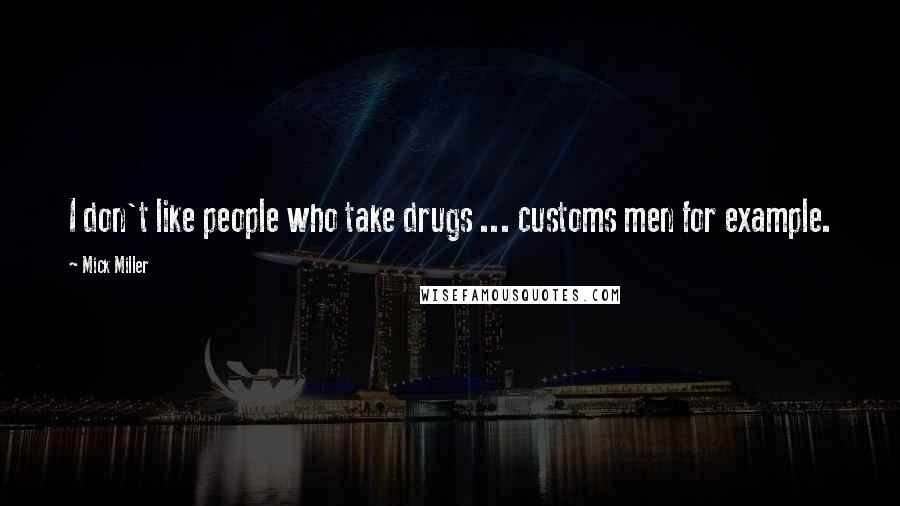 Mick Miller Quotes: I don't like people who take drugs ... customs men for example.