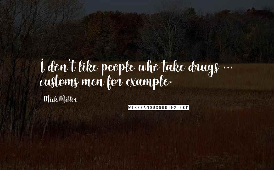 Mick Miller Quotes: I don't like people who take drugs ... customs men for example.