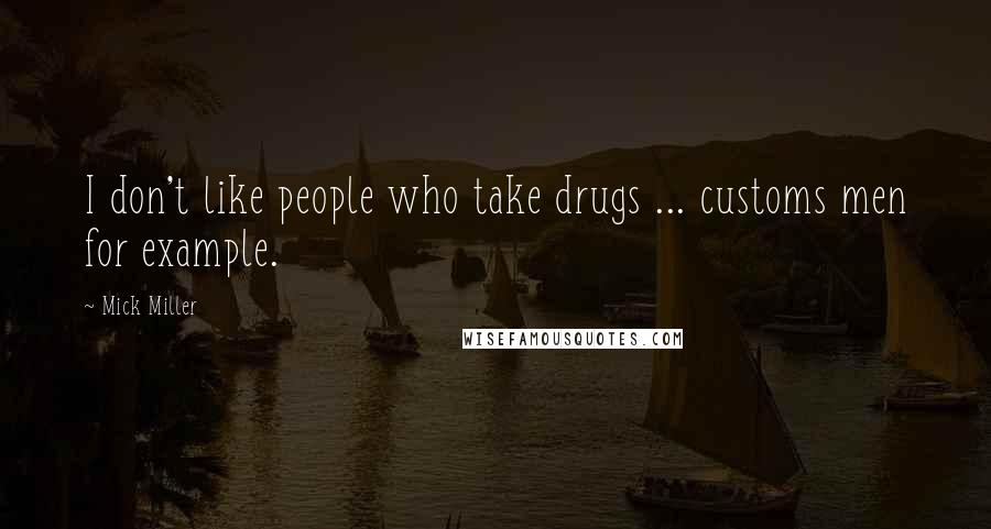 Mick Miller Quotes: I don't like people who take drugs ... customs men for example.