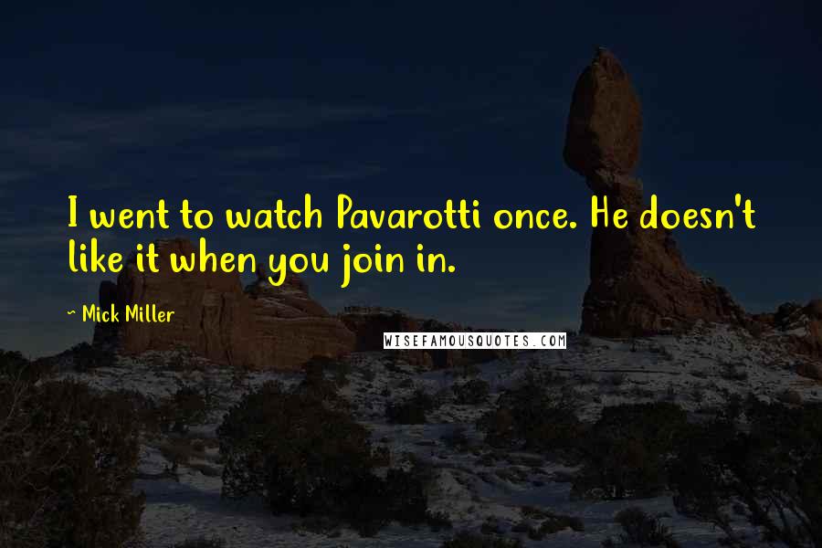Mick Miller Quotes: I went to watch Pavarotti once. He doesn't like it when you join in.
