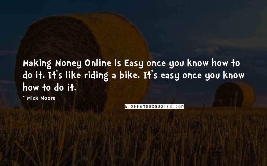 Mick Moore Quotes: Making Money Online is Easy once you know how to do it. It's like riding a bike. It's easy once you know how to do it.