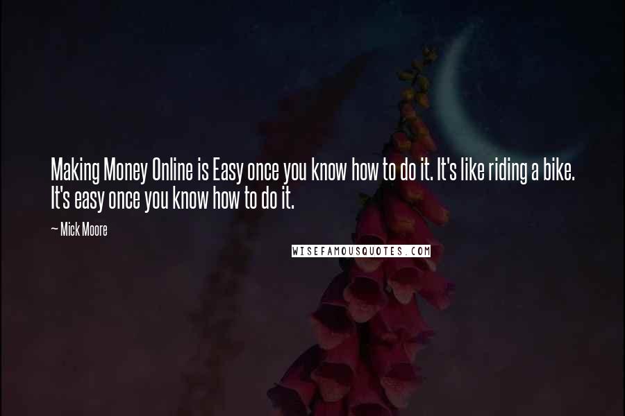 Mick Moore Quotes: Making Money Online is Easy once you know how to do it. It's like riding a bike. It's easy once you know how to do it.