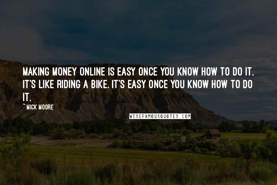 Mick Moore Quotes: Making Money Online is Easy once you know how to do it. It's like riding a bike. It's easy once you know how to do it.