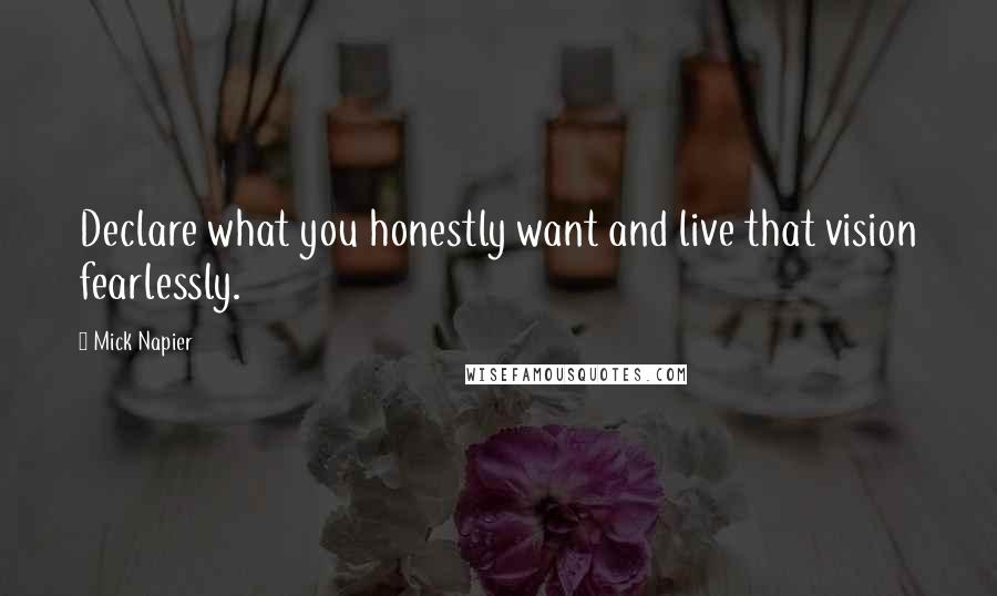 Mick Napier Quotes: Declare what you honestly want and live that vision fearlessly.