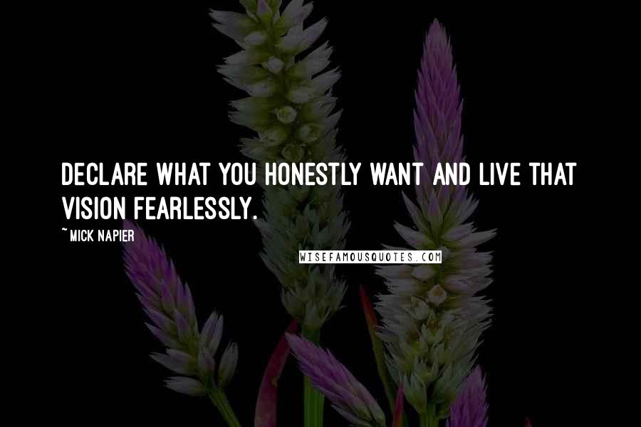 Mick Napier Quotes: Declare what you honestly want and live that vision fearlessly.