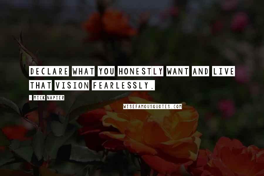 Mick Napier Quotes: Declare what you honestly want and live that vision fearlessly.