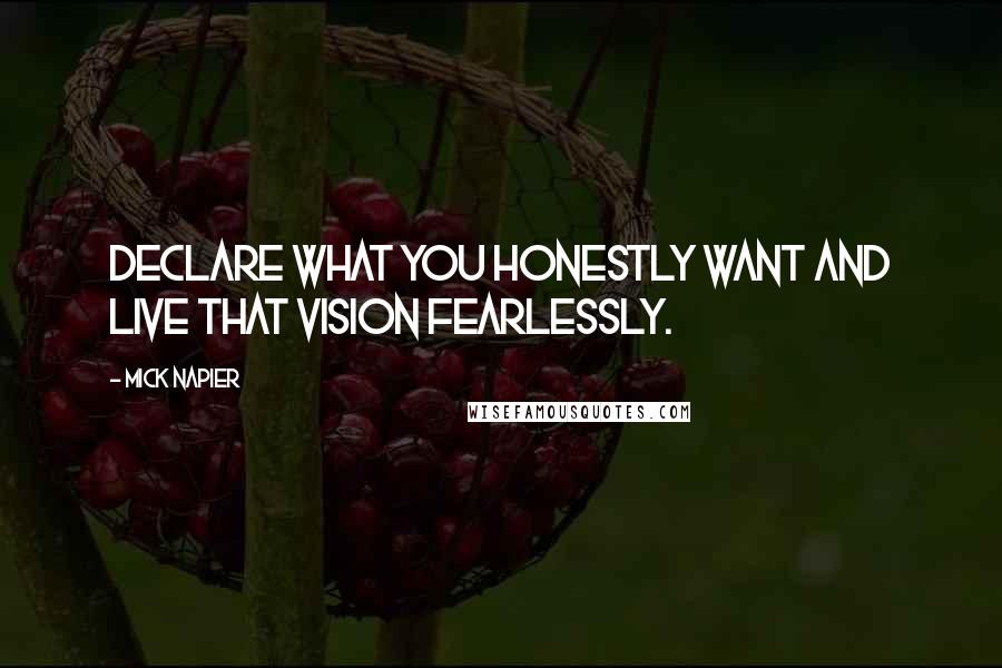 Mick Napier Quotes: Declare what you honestly want and live that vision fearlessly.