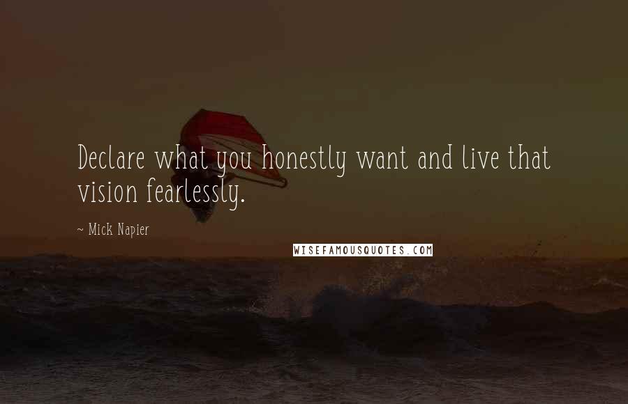 Mick Napier Quotes: Declare what you honestly want and live that vision fearlessly.