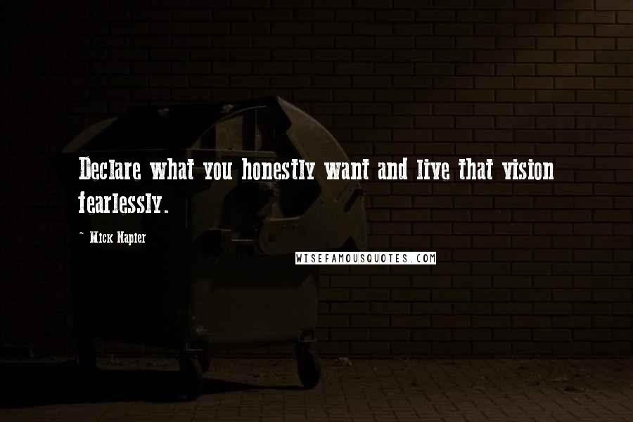 Mick Napier Quotes: Declare what you honestly want and live that vision fearlessly.