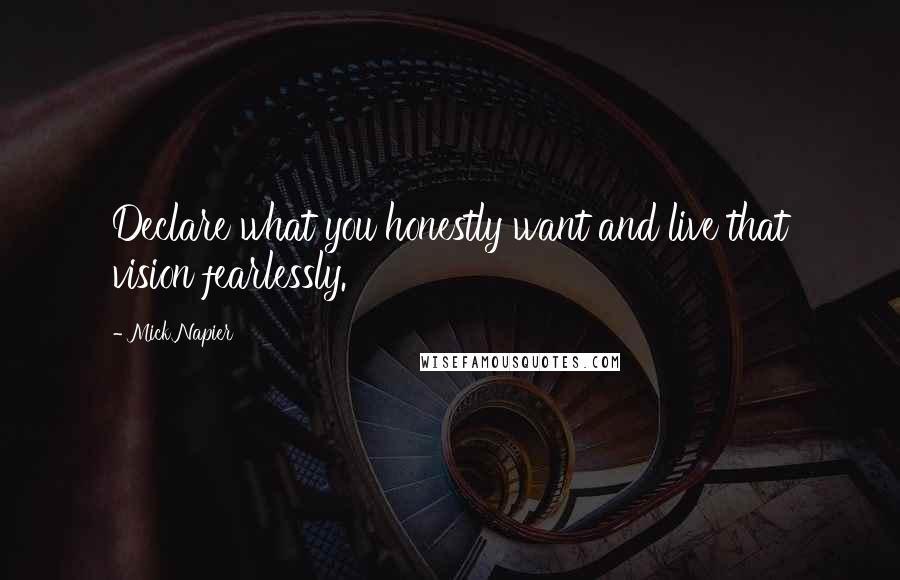 Mick Napier Quotes: Declare what you honestly want and live that vision fearlessly.