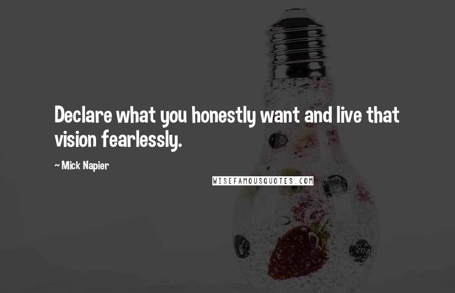 Mick Napier Quotes: Declare what you honestly want and live that vision fearlessly.