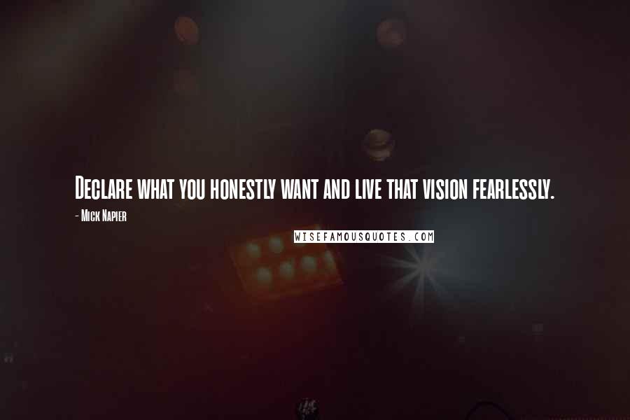Mick Napier Quotes: Declare what you honestly want and live that vision fearlessly.