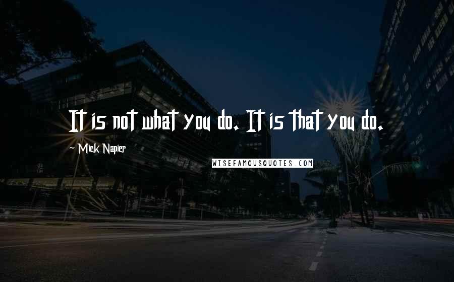 Mick Napier Quotes: It is not what you do. It is that you do.