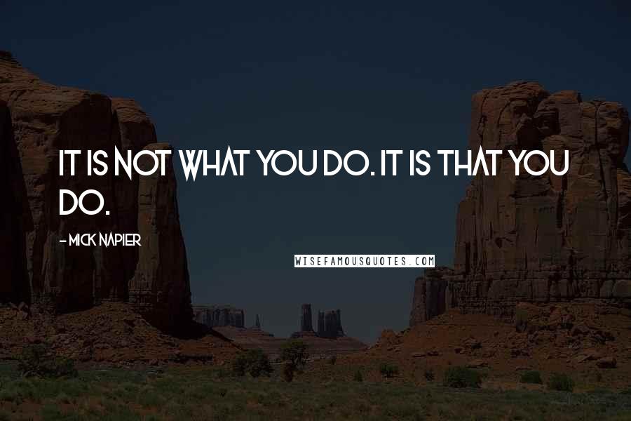 Mick Napier Quotes: It is not what you do. It is that you do.