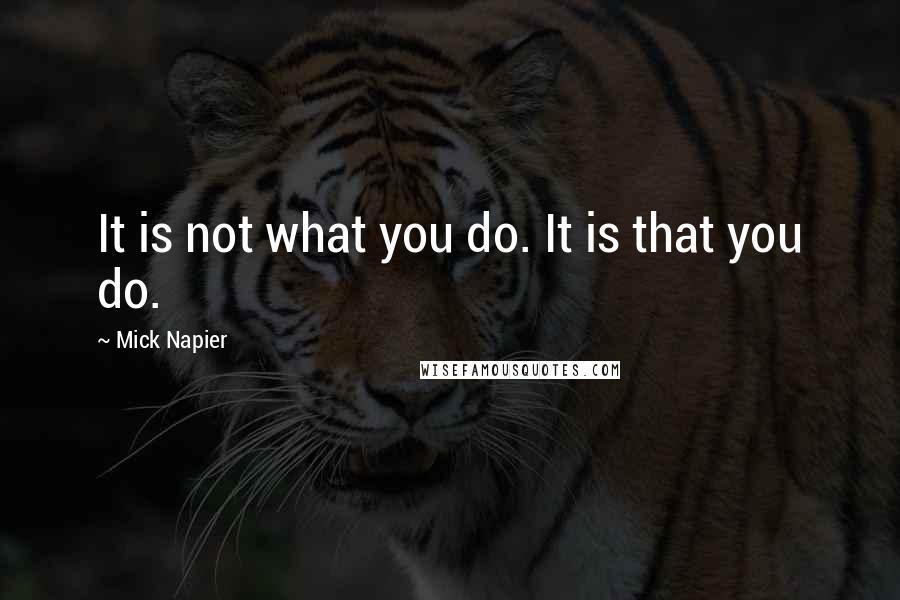 Mick Napier Quotes: It is not what you do. It is that you do.