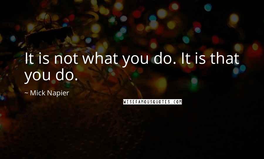 Mick Napier Quotes: It is not what you do. It is that you do.