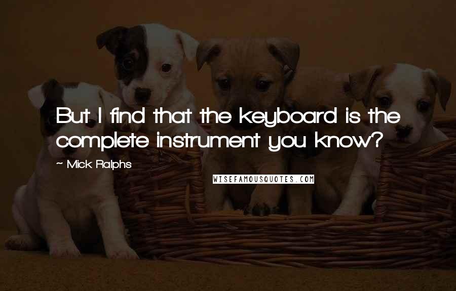 Mick Ralphs Quotes: But I find that the keyboard is the complete instrument you know?