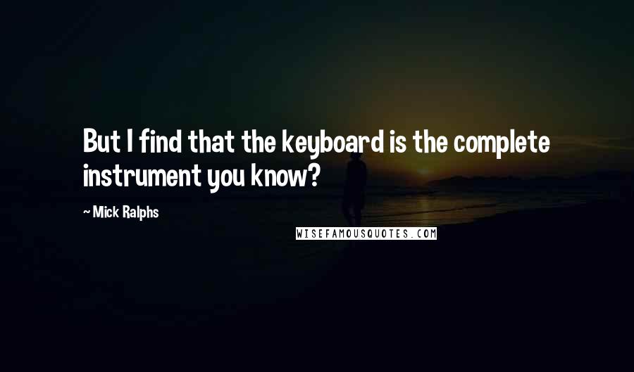 Mick Ralphs Quotes: But I find that the keyboard is the complete instrument you know?