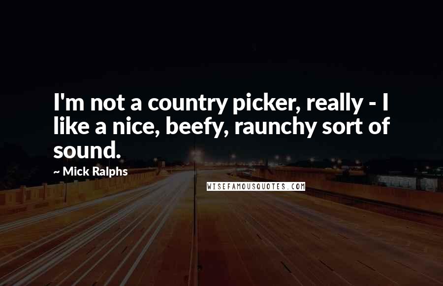 Mick Ralphs Quotes: I'm not a country picker, really - I like a nice, beefy, raunchy sort of sound.