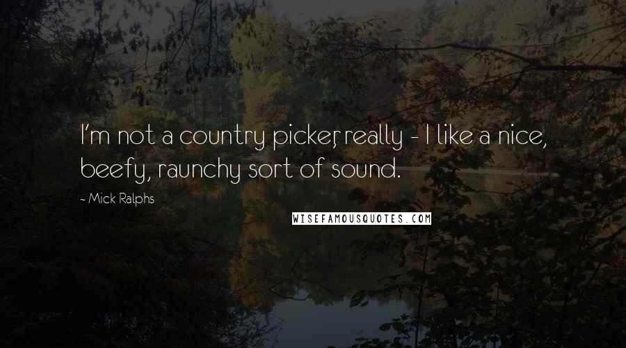 Mick Ralphs Quotes: I'm not a country picker, really - I like a nice, beefy, raunchy sort of sound.