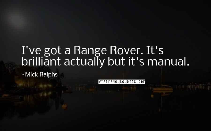 Mick Ralphs Quotes: I've got a Range Rover. It's brilliant actually but it's manual.