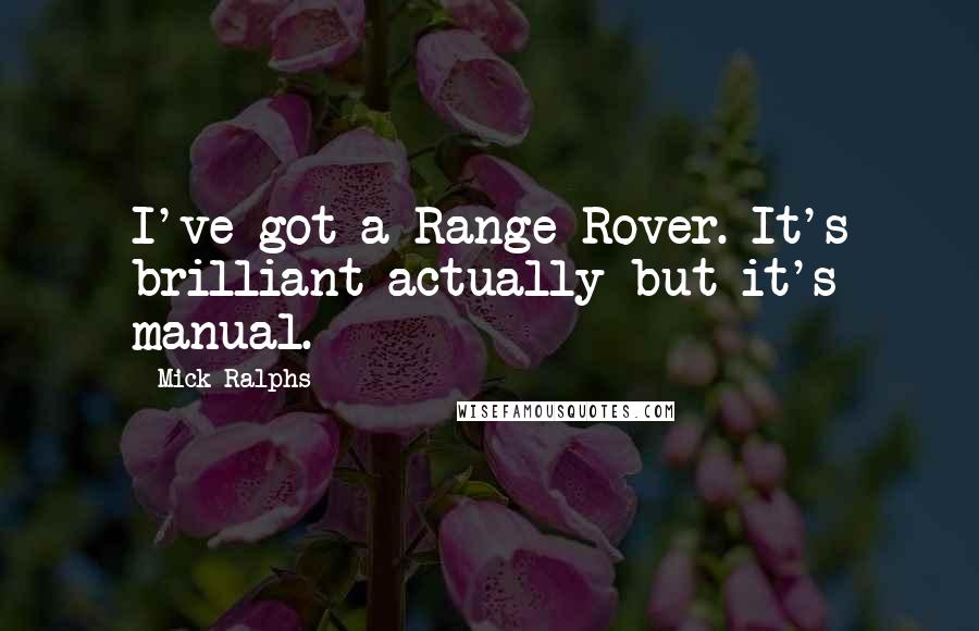 Mick Ralphs Quotes: I've got a Range Rover. It's brilliant actually but it's manual.