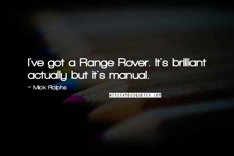 Mick Ralphs Quotes: I've got a Range Rover. It's brilliant actually but it's manual.