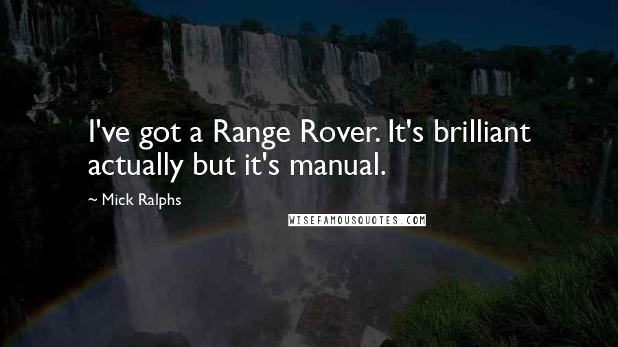 Mick Ralphs Quotes: I've got a Range Rover. It's brilliant actually but it's manual.