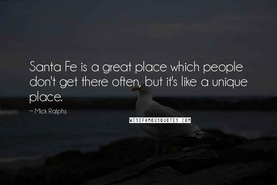 Mick Ralphs Quotes: Santa Fe is a great place which people don't get there often, but it's like a unique place.