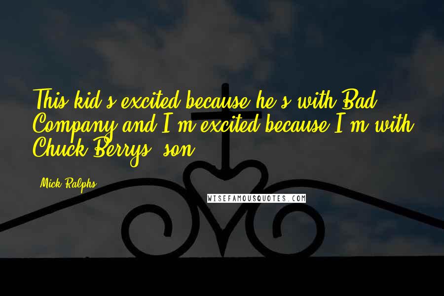 Mick Ralphs Quotes: This kid's excited because he's with Bad Company and I'm excited because I'm with Chuck Berrys' son.