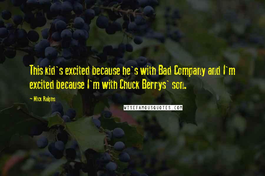 Mick Ralphs Quotes: This kid's excited because he's with Bad Company and I'm excited because I'm with Chuck Berrys' son.