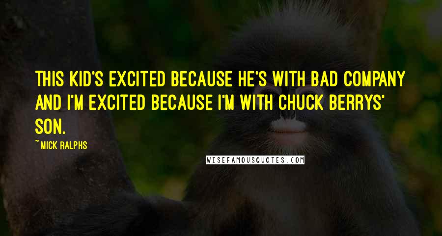 Mick Ralphs Quotes: This kid's excited because he's with Bad Company and I'm excited because I'm with Chuck Berrys' son.