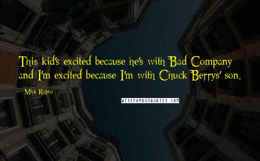 Mick Ralphs Quotes: This kid's excited because he's with Bad Company and I'm excited because I'm with Chuck Berrys' son.