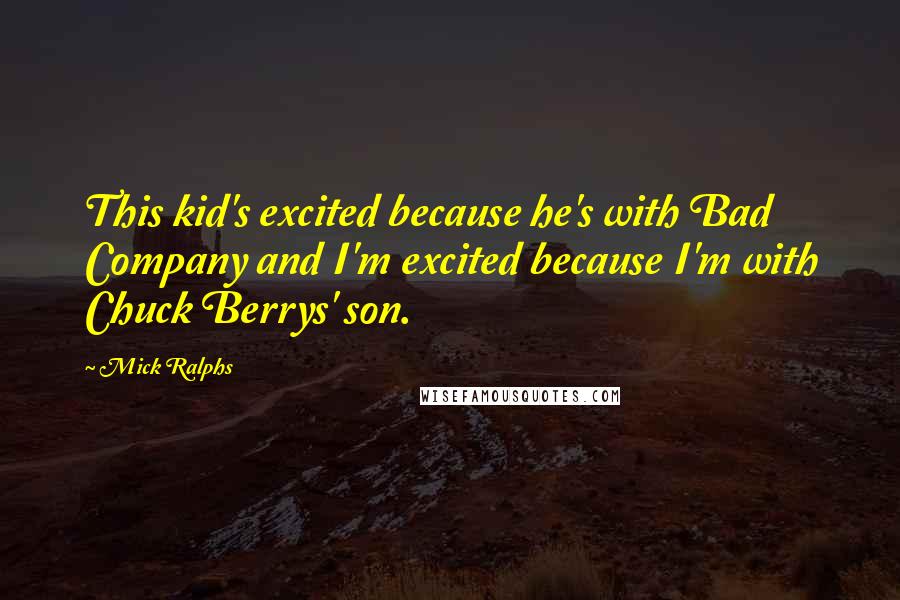 Mick Ralphs Quotes: This kid's excited because he's with Bad Company and I'm excited because I'm with Chuck Berrys' son.