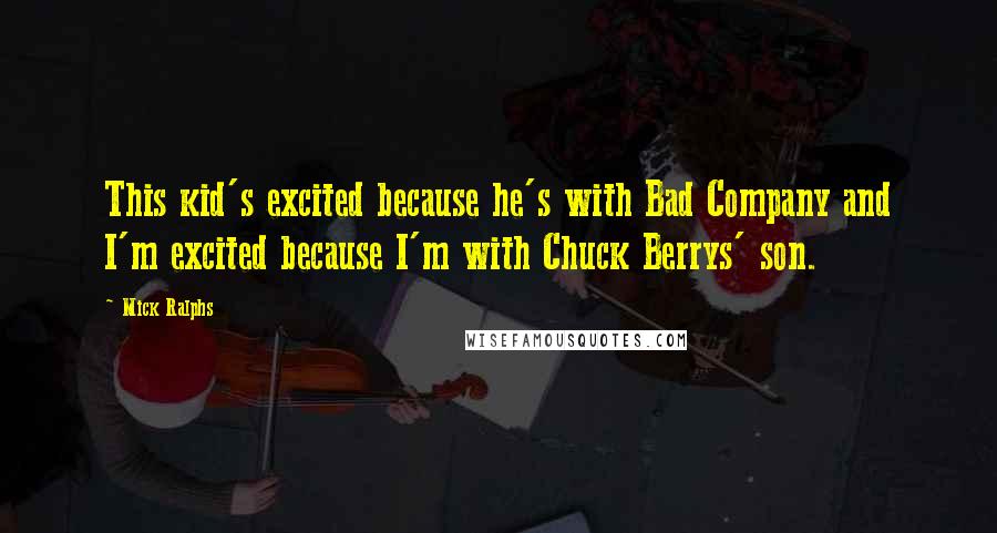 Mick Ralphs Quotes: This kid's excited because he's with Bad Company and I'm excited because I'm with Chuck Berrys' son.