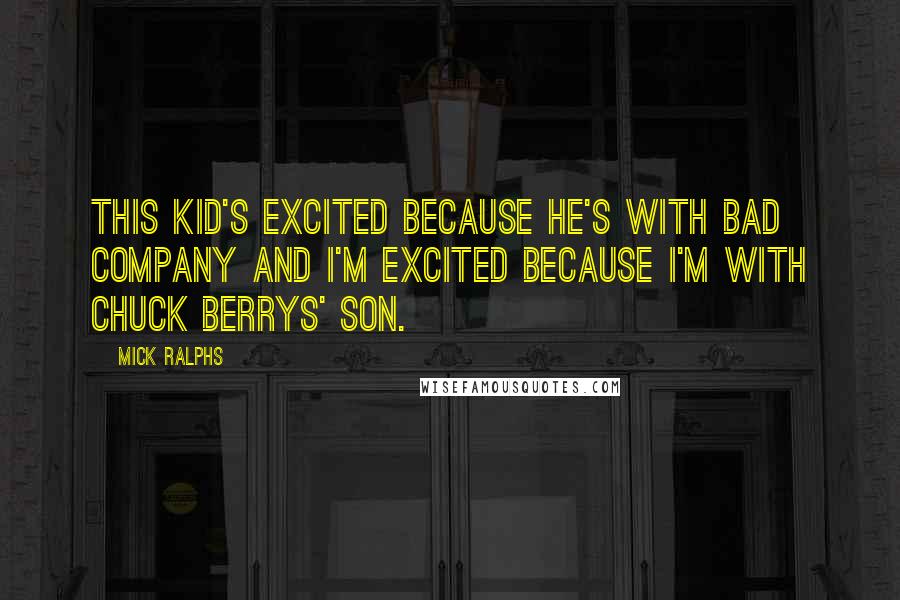 Mick Ralphs Quotes: This kid's excited because he's with Bad Company and I'm excited because I'm with Chuck Berrys' son.