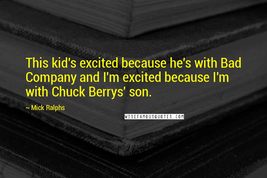 Mick Ralphs Quotes: This kid's excited because he's with Bad Company and I'm excited because I'm with Chuck Berrys' son.