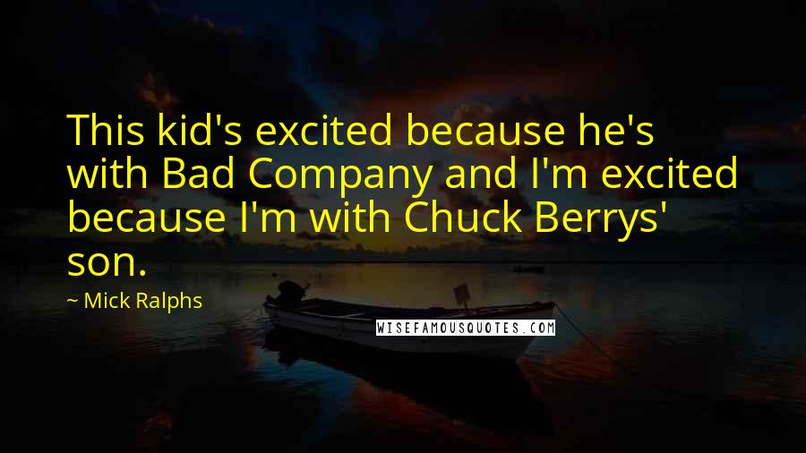 Mick Ralphs Quotes: This kid's excited because he's with Bad Company and I'm excited because I'm with Chuck Berrys' son.