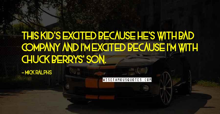 Mick Ralphs Quotes: This kid's excited because he's with Bad Company and I'm excited because I'm with Chuck Berrys' son.