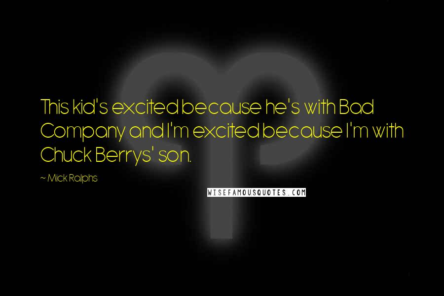 Mick Ralphs Quotes: This kid's excited because he's with Bad Company and I'm excited because I'm with Chuck Berrys' son.